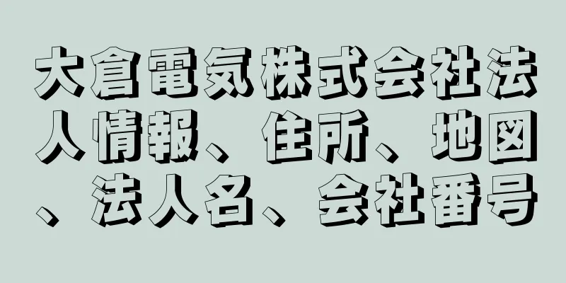 大倉電気株式会社法人情報、住所、地図、法人名、会社番号