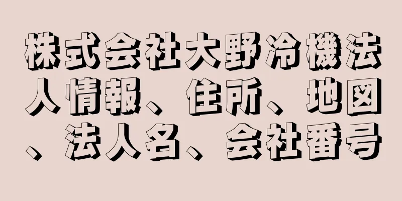 株式会社大野冷機法人情報、住所、地図、法人名、会社番号