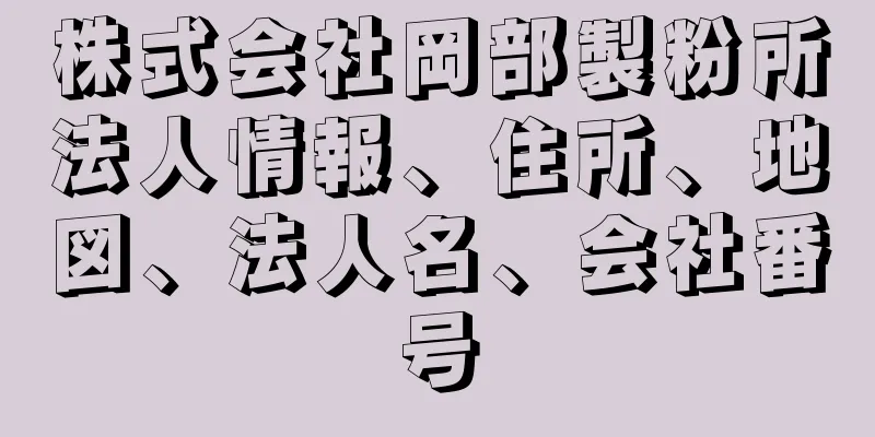 株式会社岡部製粉所法人情報、住所、地図、法人名、会社番号