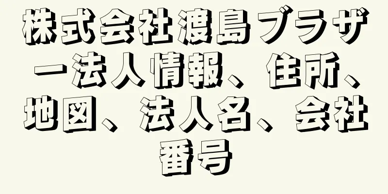 株式会社渡島ブラザー法人情報、住所、地図、法人名、会社番号