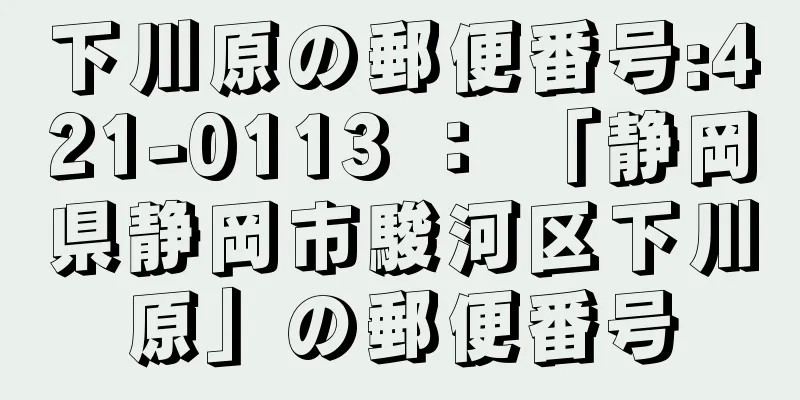 下川原の郵便番号:421-0113 ： 「静岡県静岡市駿河区下川原」の郵便番号