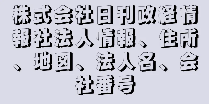 株式会社日刊政経情報社法人情報、住所、地図、法人名、会社番号