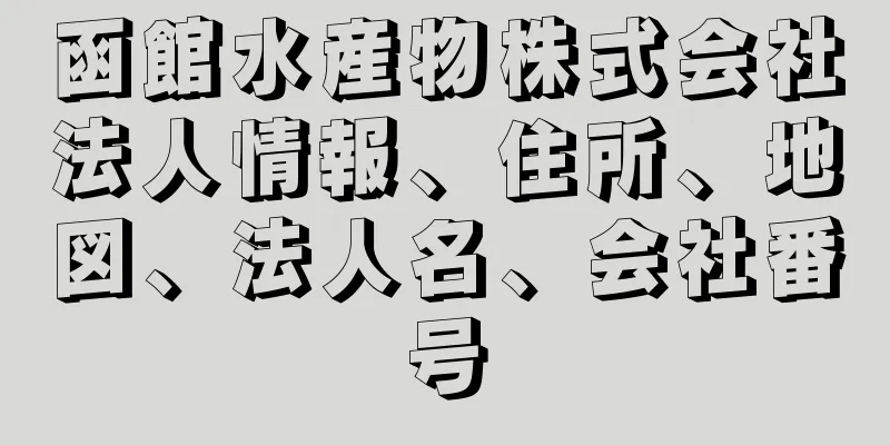 函館水産物株式会社法人情報、住所、地図、法人名、会社番号