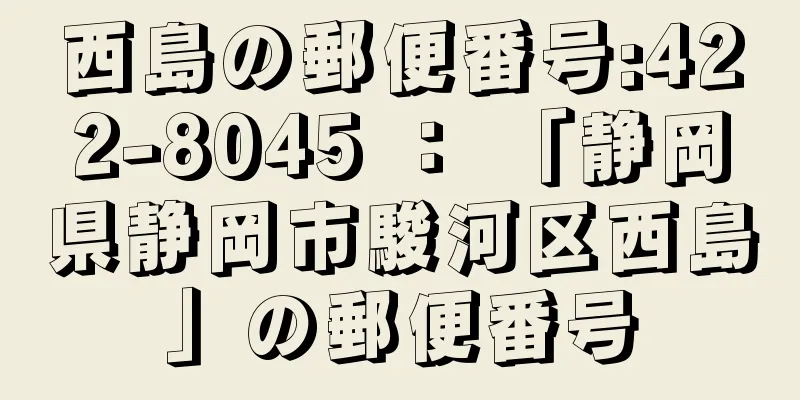 西島の郵便番号:422-8045 ： 「静岡県静岡市駿河区西島」の郵便番号