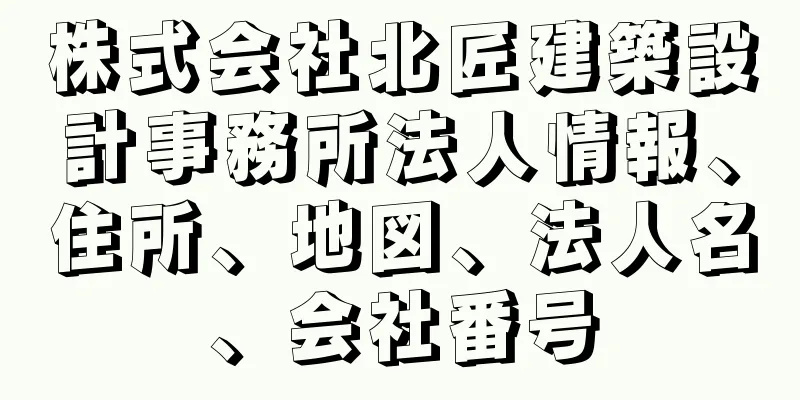 株式会社北匠建築設計事務所法人情報、住所、地図、法人名、会社番号