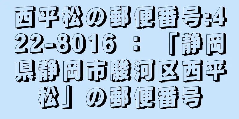 西平松の郵便番号:422-8016 ： 「静岡県静岡市駿河区西平松」の郵便番号