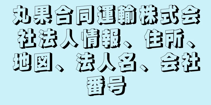 丸果合同運輸株式会社法人情報、住所、地図、法人名、会社番号