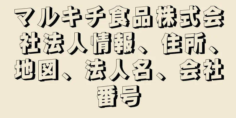 マルキチ食品株式会社法人情報、住所、地図、法人名、会社番号