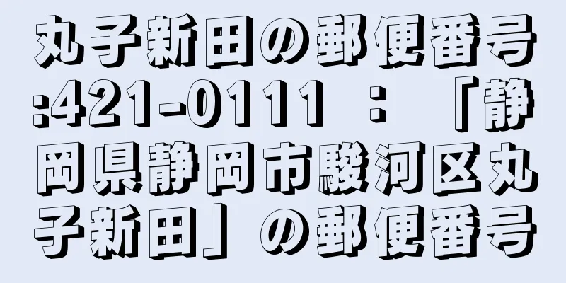 丸子新田の郵便番号:421-0111 ： 「静岡県静岡市駿河区丸子新田」の郵便番号