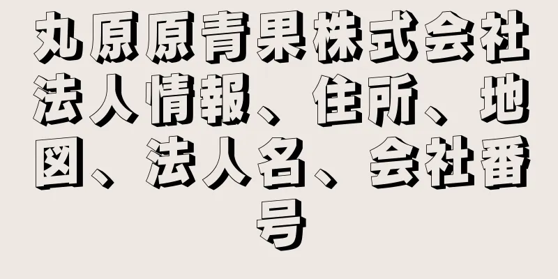 丸原原青果株式会社法人情報、住所、地図、法人名、会社番号