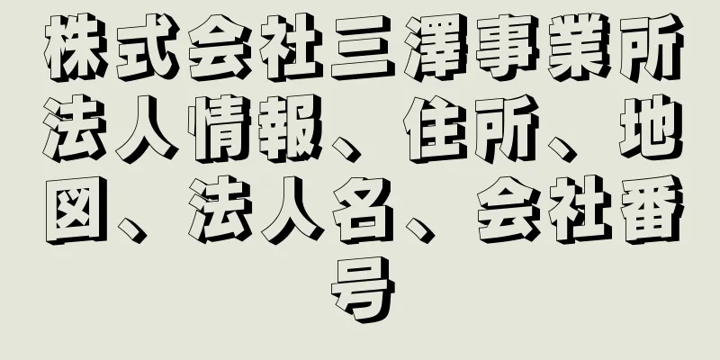 株式会社三澤事業所法人情報、住所、地図、法人名、会社番号