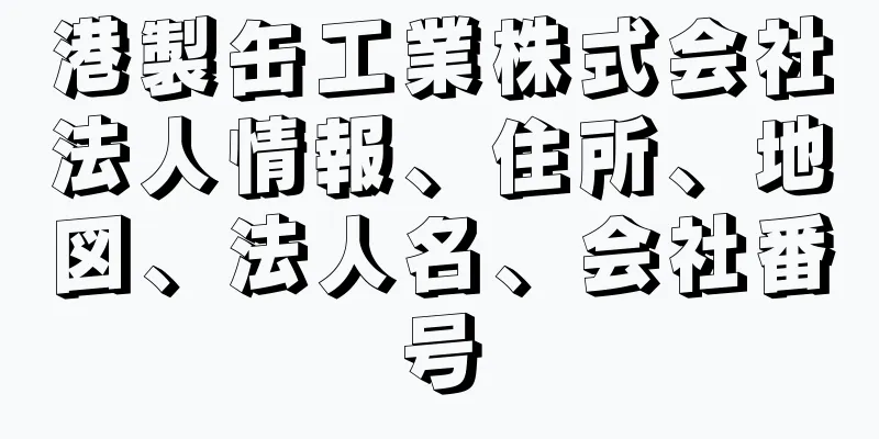 港製缶工業株式会社法人情報、住所、地図、法人名、会社番号