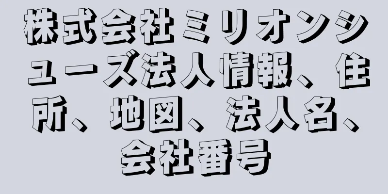 株式会社ミリオンシューズ法人情報、住所、地図、法人名、会社番号