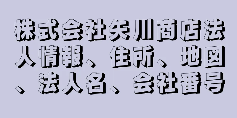 株式会社矢川商店法人情報、住所、地図、法人名、会社番号