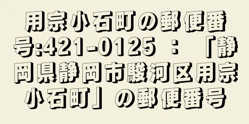 用宗小石町の郵便番号:421-0125 ： 「静岡県静岡市駿河区用宗小石町」の郵便番号