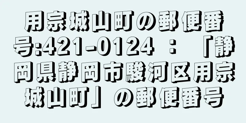 用宗城山町の郵便番号:421-0124 ： 「静岡県静岡市駿河区用宗城山町」の郵便番号