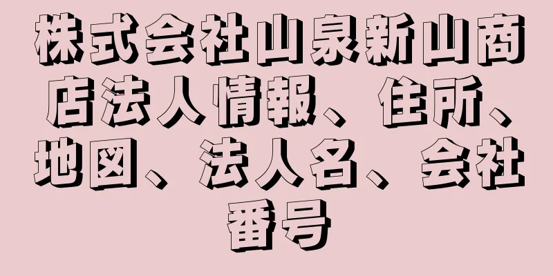 株式会社山泉新山商店法人情報、住所、地図、法人名、会社番号