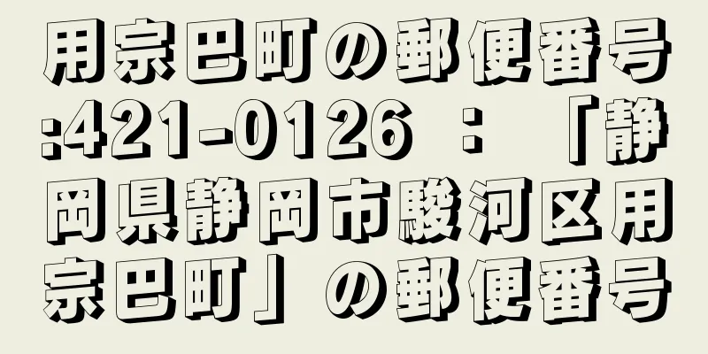 用宗巴町の郵便番号:421-0126 ： 「静岡県静岡市駿河区用宗巴町」の郵便番号