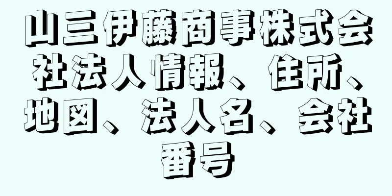 山三伊藤商事株式会社法人情報、住所、地図、法人名、会社番号