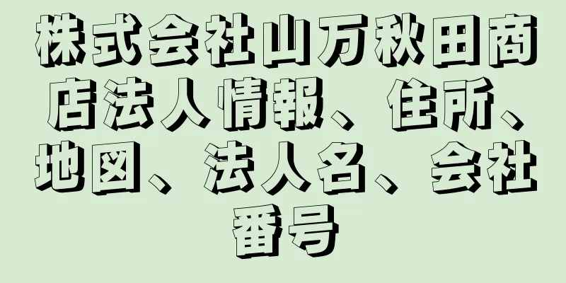 株式会社山万秋田商店法人情報、住所、地図、法人名、会社番号