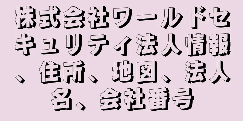 株式会社ワールドセキュリティ法人情報、住所、地図、法人名、会社番号