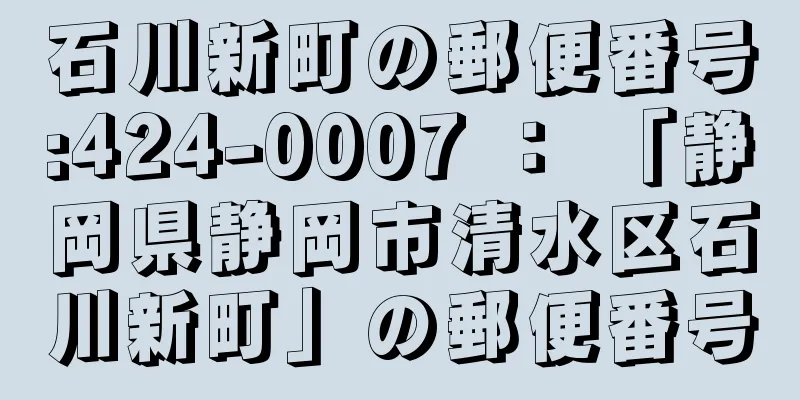 石川新町の郵便番号:424-0007 ： 「静岡県静岡市清水区石川新町」の郵便番号