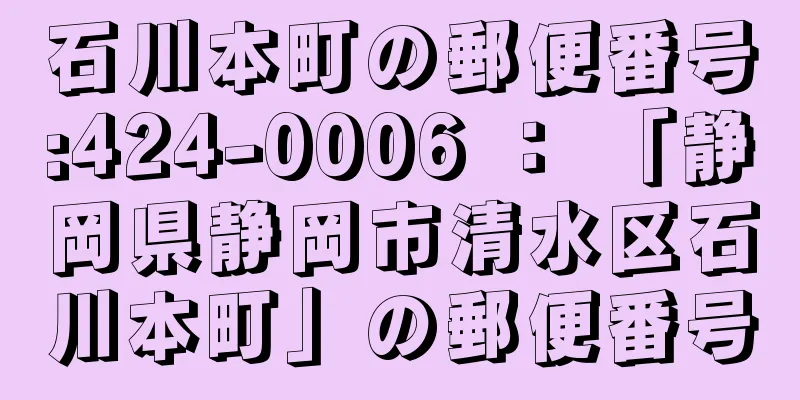 石川本町の郵便番号:424-0006 ： 「静岡県静岡市清水区石川本町」の郵便番号