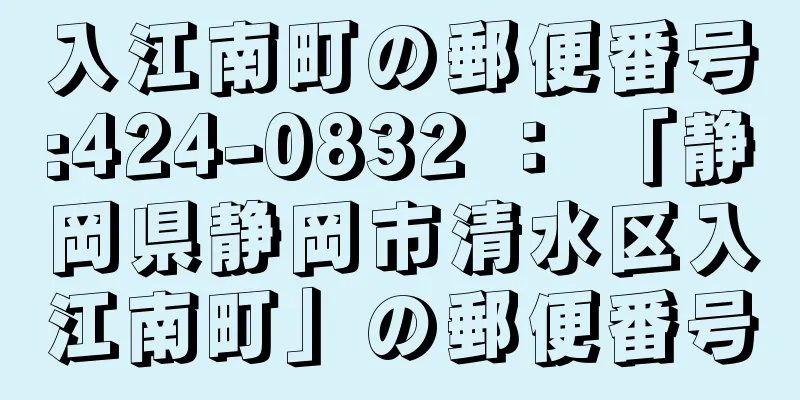 入江南町の郵便番号:424-0832 ： 「静岡県静岡市清水区入江南町」の郵便番号