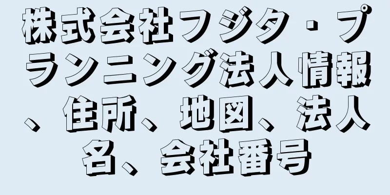 株式会社フジタ・プランニング法人情報、住所、地図、法人名、会社番号