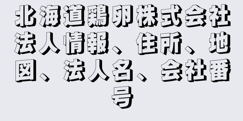 北海道鶏卵株式会社法人情報、住所、地図、法人名、会社番号