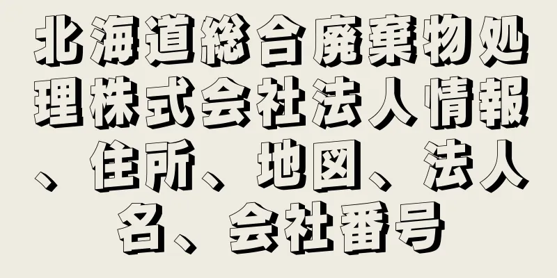 北海道総合廃棄物処理株式会社法人情報、住所、地図、法人名、会社番号