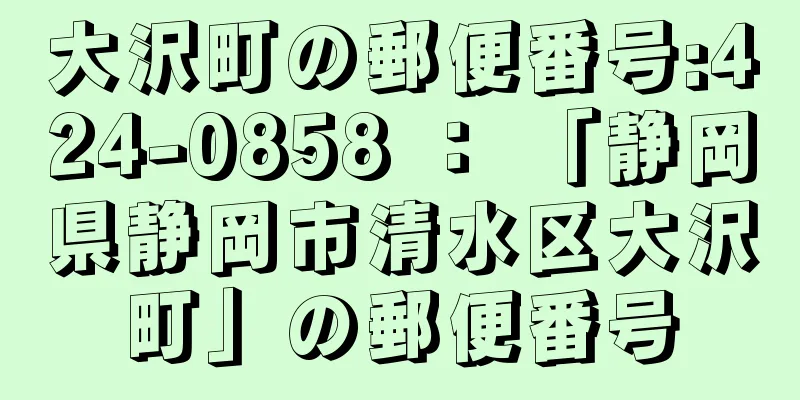 大沢町の郵便番号:424-0858 ： 「静岡県静岡市清水区大沢町」の郵便番号