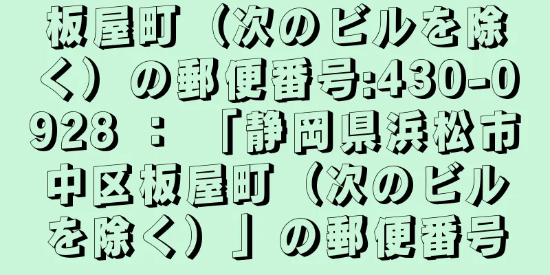 板屋町（次のビルを除く）の郵便番号:430-0928 ： 「静岡県浜松市中区板屋町（次のビルを除く）」の郵便番号
