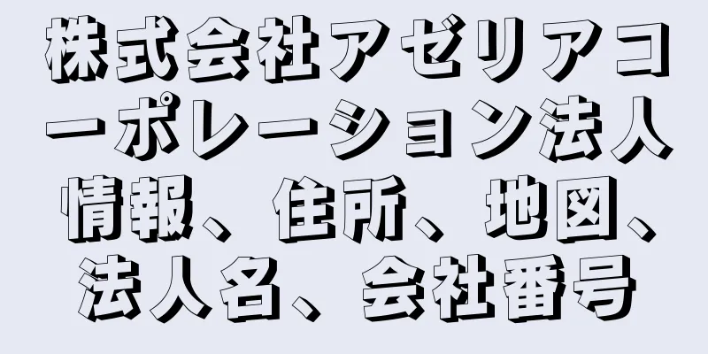 株式会社アゼリアコーポレーション法人情報、住所、地図、法人名、会社番号