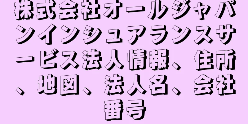 株式会社オールジャパンインシュアランスサービス法人情報、住所、地図、法人名、会社番号