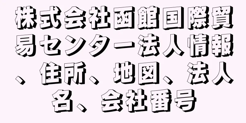 株式会社函館国際貿易センター法人情報、住所、地図、法人名、会社番号