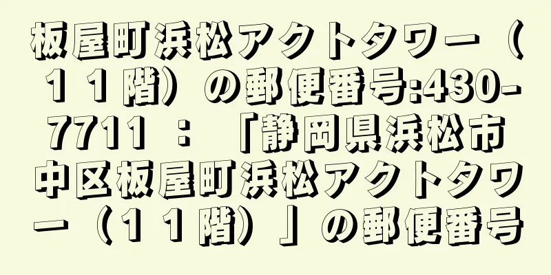 板屋町浜松アクトタワー（１１階）の郵便番号:430-7711 ： 「静岡県浜松市中区板屋町浜松アクトタワー（１１階）」の郵便番号