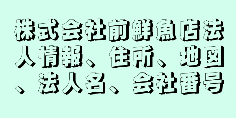 株式会社前鮮魚店法人情報、住所、地図、法人名、会社番号