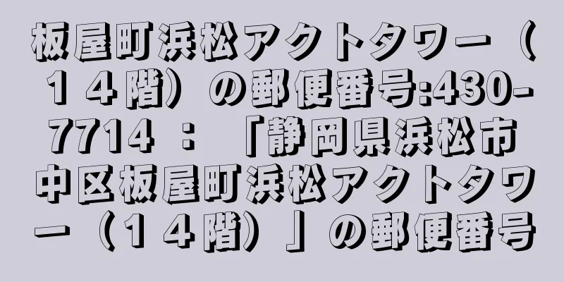 板屋町浜松アクトタワー（１４階）の郵便番号:430-7714 ： 「静岡県浜松市中区板屋町浜松アクトタワー（１４階）」の郵便番号