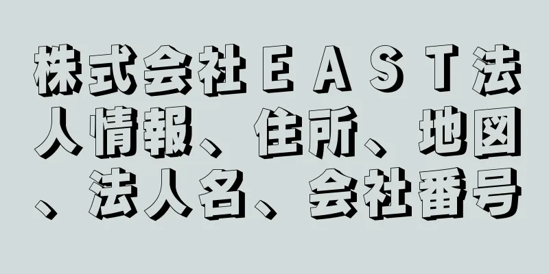 株式会社ＥＡＳＴ法人情報、住所、地図、法人名、会社番号