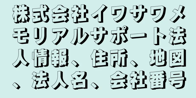 株式会社イワサワメモリアルサポート法人情報、住所、地図、法人名、会社番号