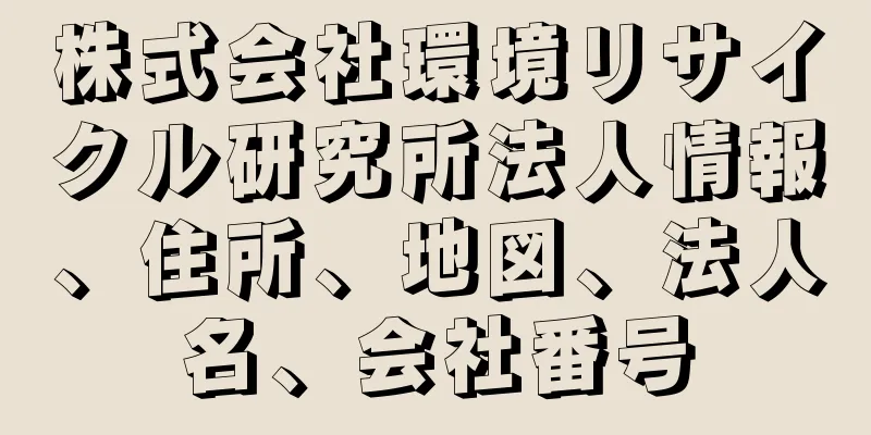 株式会社環境リサイクル研究所法人情報、住所、地図、法人名、会社番号