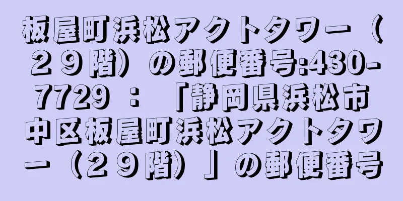 板屋町浜松アクトタワー（２９階）の郵便番号:430-7729 ： 「静岡県浜松市中区板屋町浜松アクトタワー（２９階）」の郵便番号