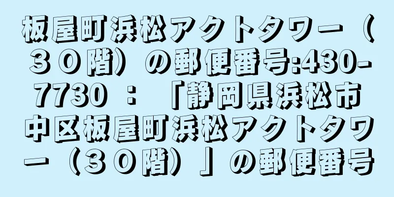 板屋町浜松アクトタワー（３０階）の郵便番号:430-7730 ： 「静岡県浜松市中区板屋町浜松アクトタワー（３０階）」の郵便番号