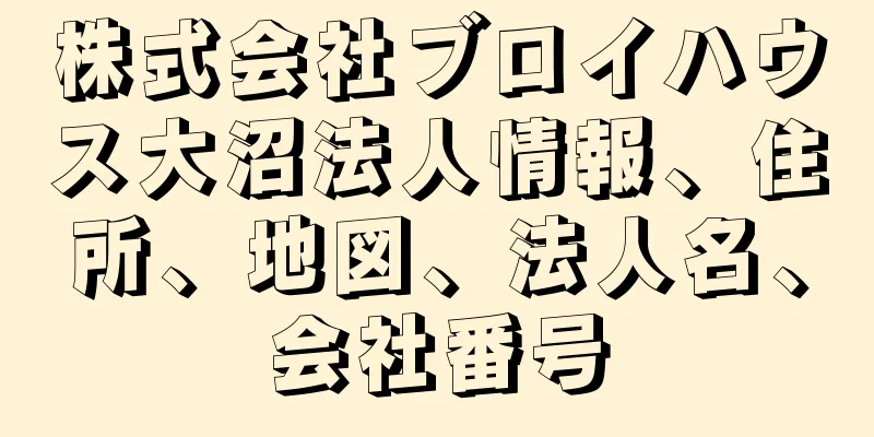 株式会社ブロイハウス大沼法人情報、住所、地図、法人名、会社番号