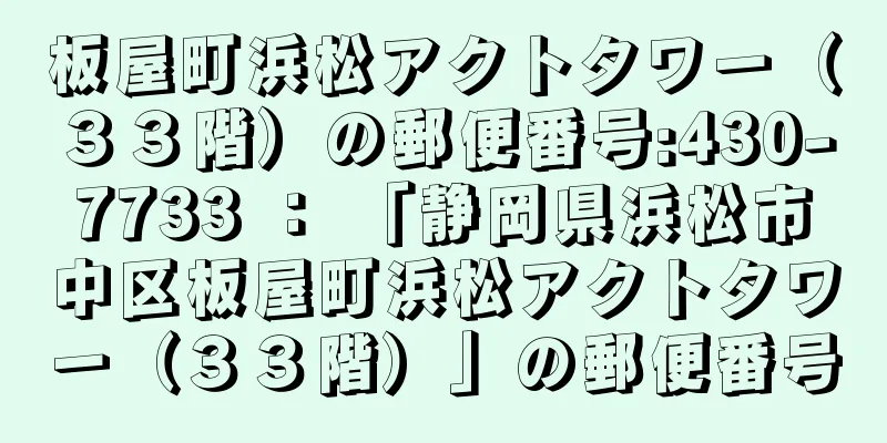 板屋町浜松アクトタワー（３３階）の郵便番号:430-7733 ： 「静岡県浜松市中区板屋町浜松アクトタワー（３３階）」の郵便番号