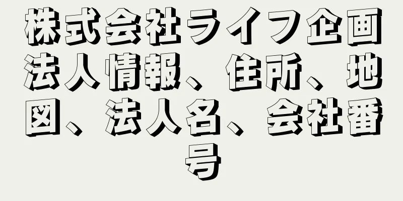 株式会社ライフ企画法人情報、住所、地図、法人名、会社番号