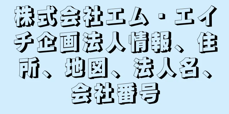 株式会社エム・エイチ企画法人情報、住所、地図、法人名、会社番号