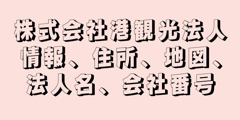 株式会社港観光法人情報、住所、地図、法人名、会社番号