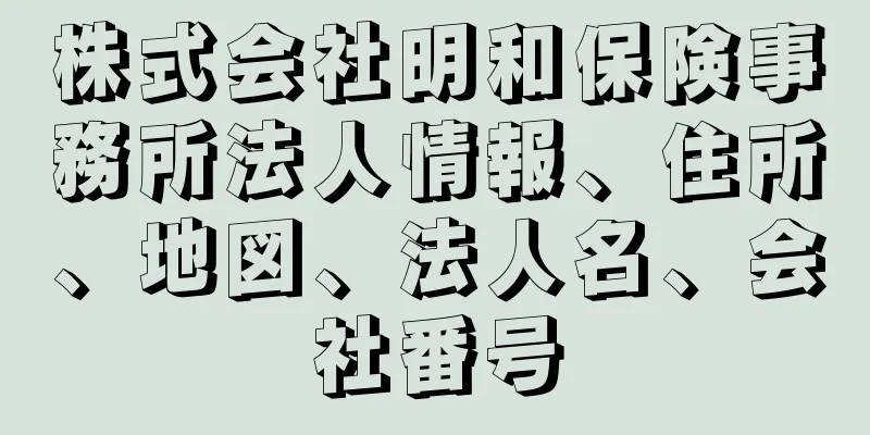 株式会社明和保険事務所法人情報、住所、地図、法人名、会社番号